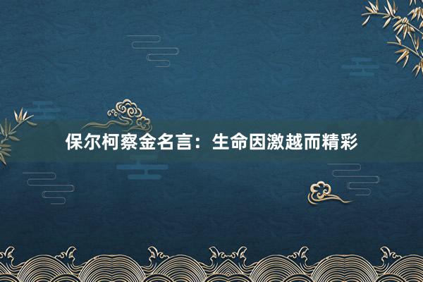 保尔柯察金名言:生命因激越而精彩