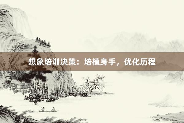 想象培训决策：培植身手，优化历程