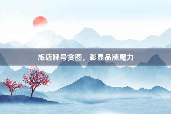 旅店牌号贪图，彰显品牌魔力
