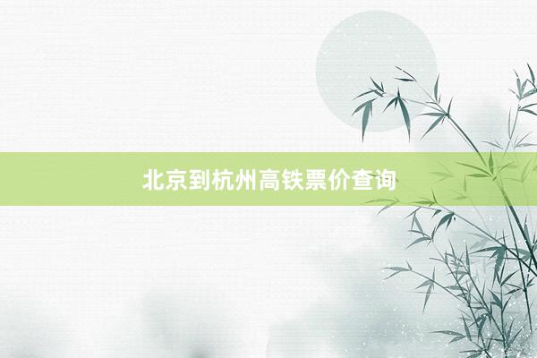 北京到杭州高铁票价查询