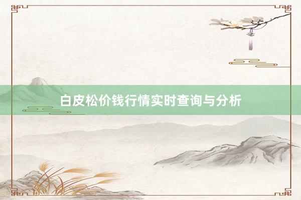 白皮松价钱行情实时查询与分析