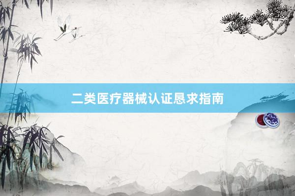 二类医疗器械认证恳求指南
