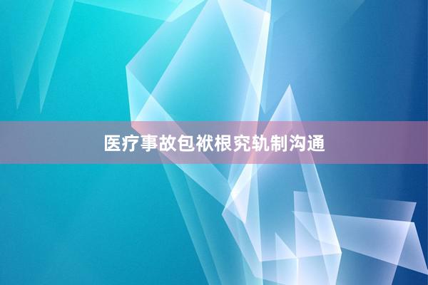 医疗事故包袱根究轨制沟通