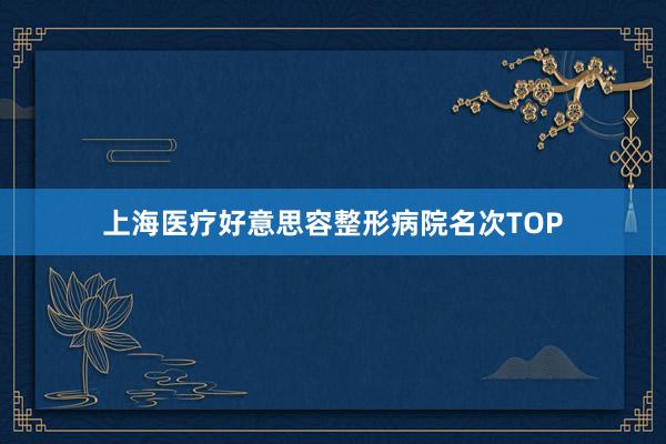 上海医疗好意思容整形病院名次TOP