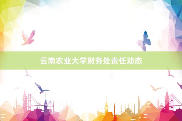 云南农业大学财务处责任动态