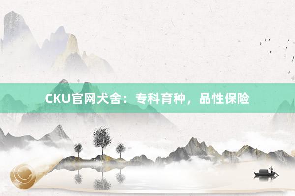 CKU官网犬舍：专科育种，品性保险